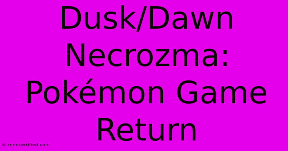 Dusk/Dawn Necrozma: Pokémon Game Return