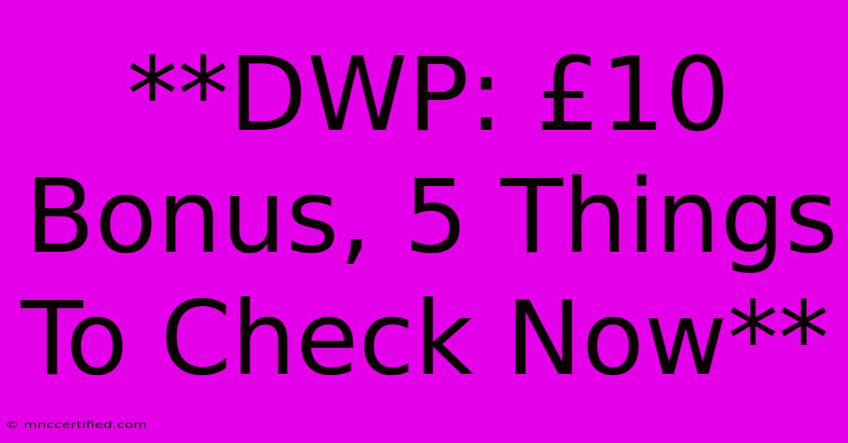 **DWP: £10 Bonus, 5 Things To Check Now**