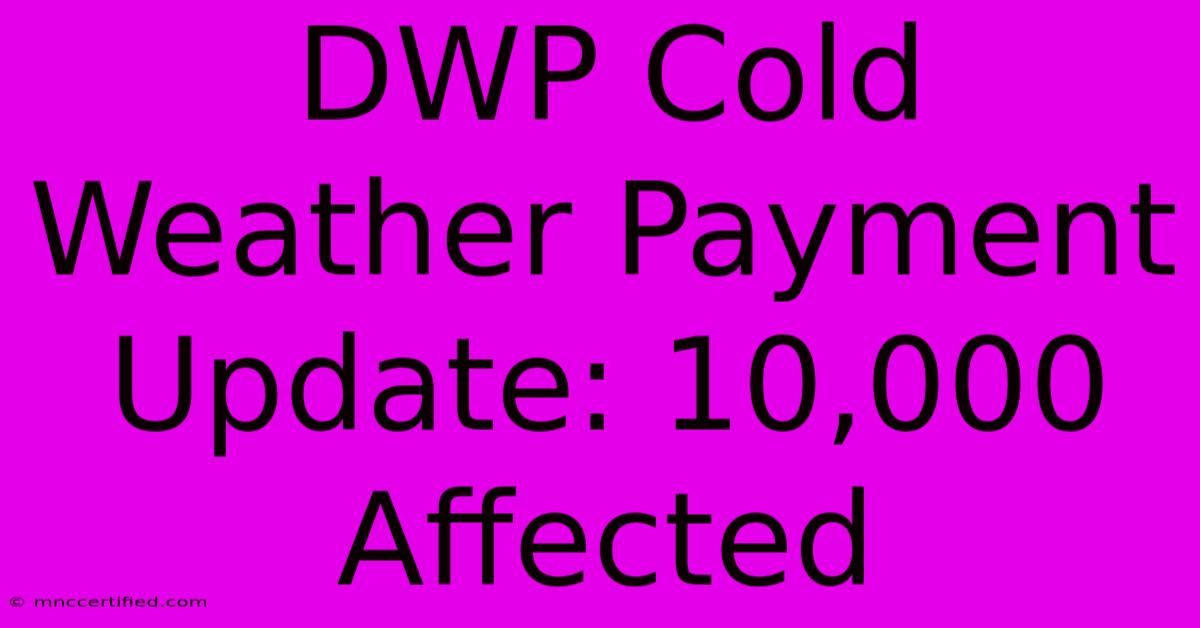 DWP Cold Weather Payment Update: 10,000 Affected