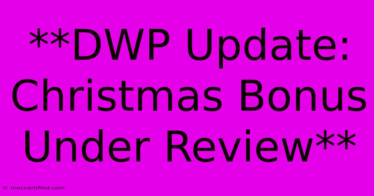 **DWP Update: Christmas Bonus Under Review** 