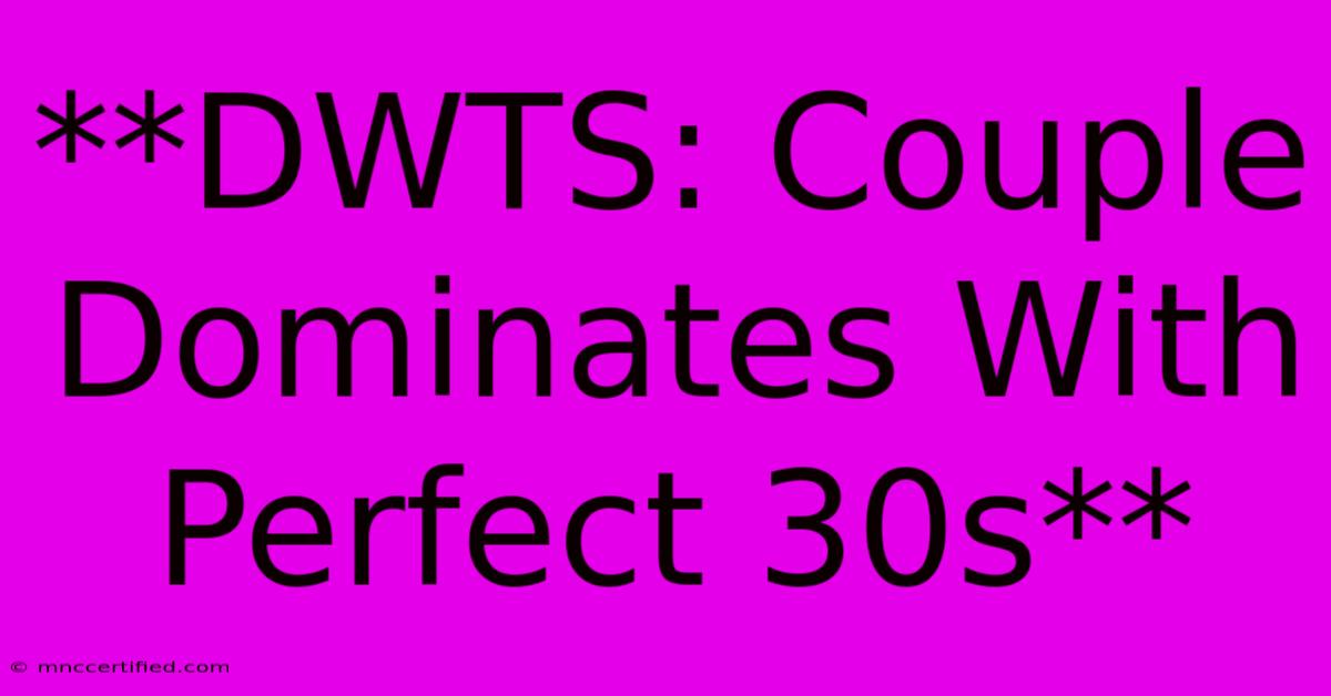 **DWTS: Couple Dominates With Perfect 30s** 