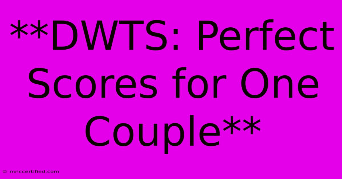 **DWTS: Perfect Scores For One Couple** 