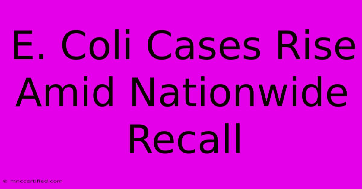 E. Coli Cases Rise Amid Nationwide Recall