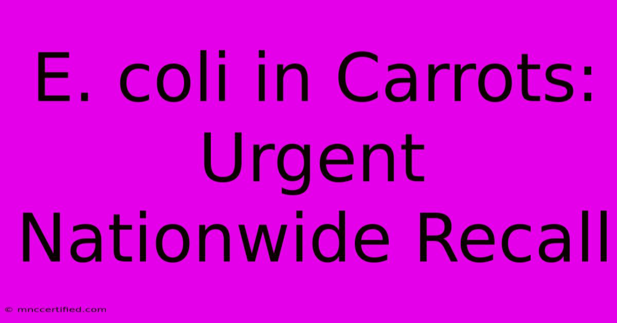 E. Coli In Carrots: Urgent Nationwide Recall