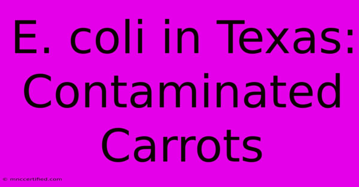 E. Coli In Texas: Contaminated Carrots