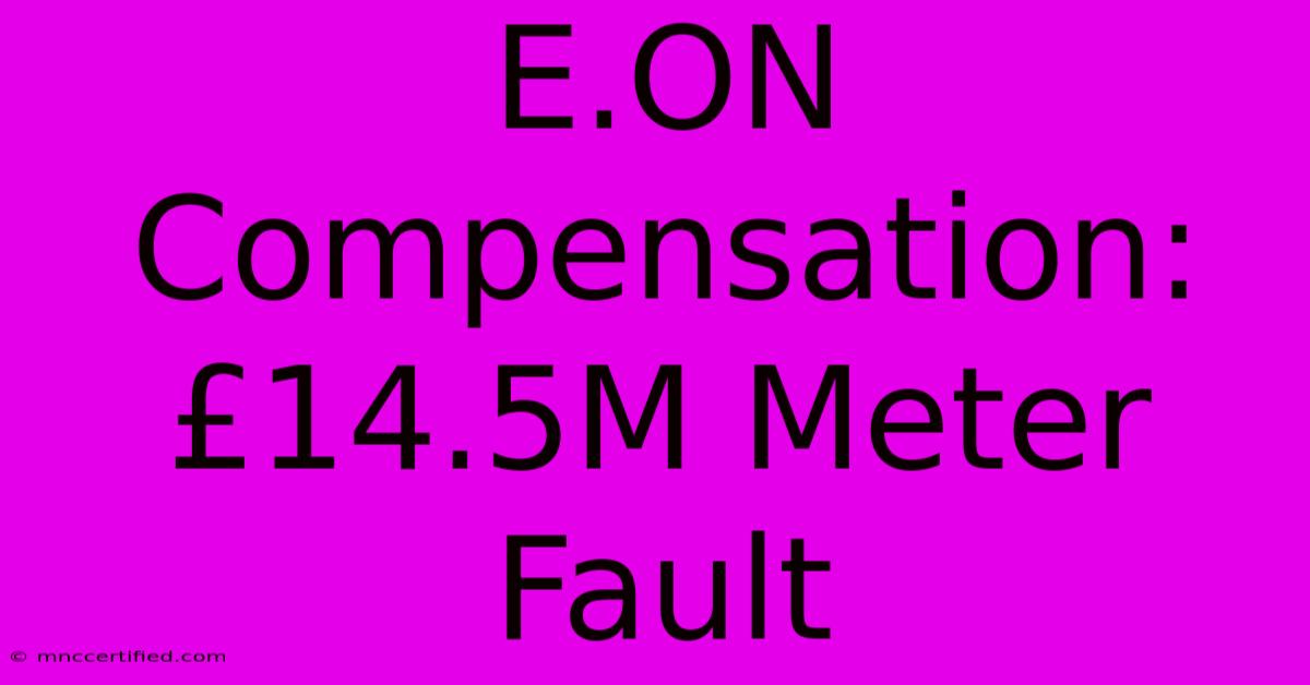 E.ON Compensation: £14.5M Meter Fault