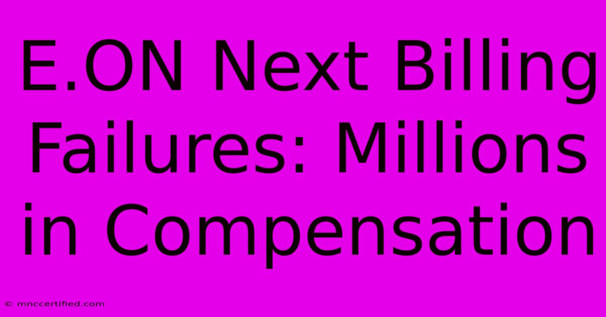 E.ON Next Billing Failures: Millions In Compensation