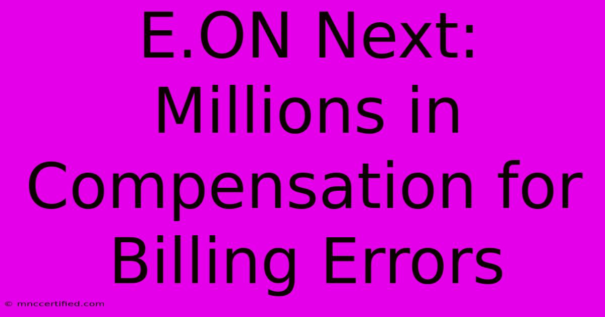 E.ON Next: Millions In Compensation For Billing Errors