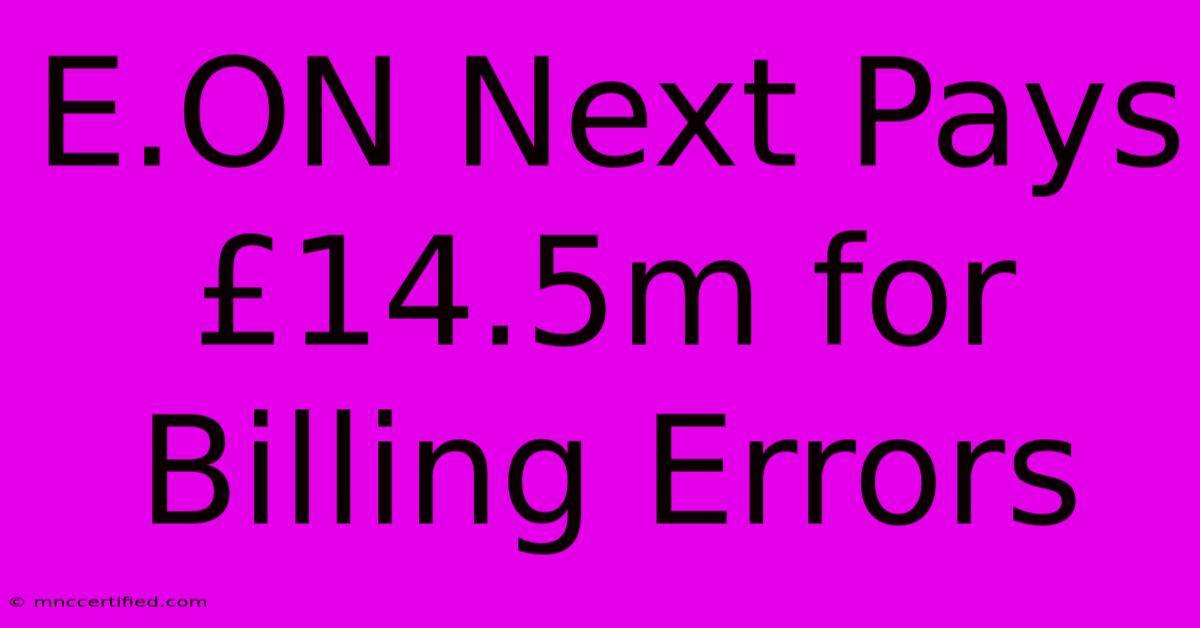 E.ON Next Pays £14.5m For Billing Errors