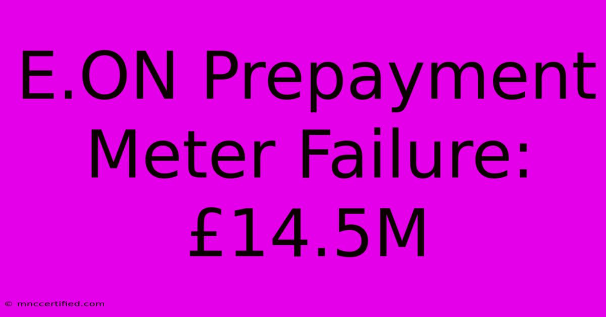 E.ON Prepayment Meter Failure: £14.5M