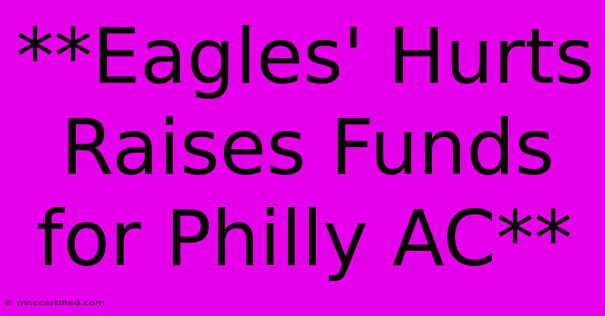 **Eagles' Hurts Raises Funds For Philly AC**