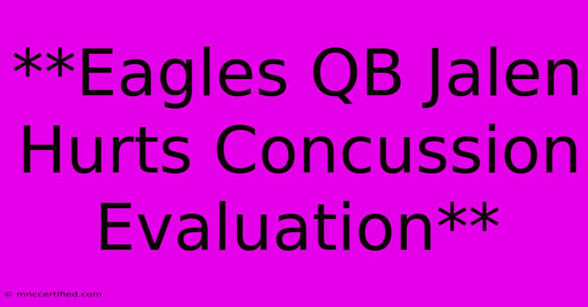 **Eagles QB Jalen Hurts Concussion Evaluation**