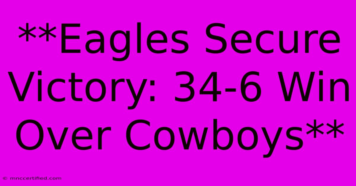 **Eagles Secure Victory: 34-6 Win Over Cowboys**