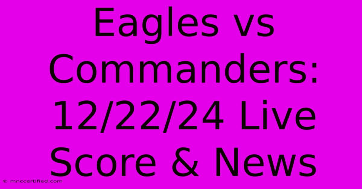 Eagles Vs Commanders: 12/22/24 Live Score & News