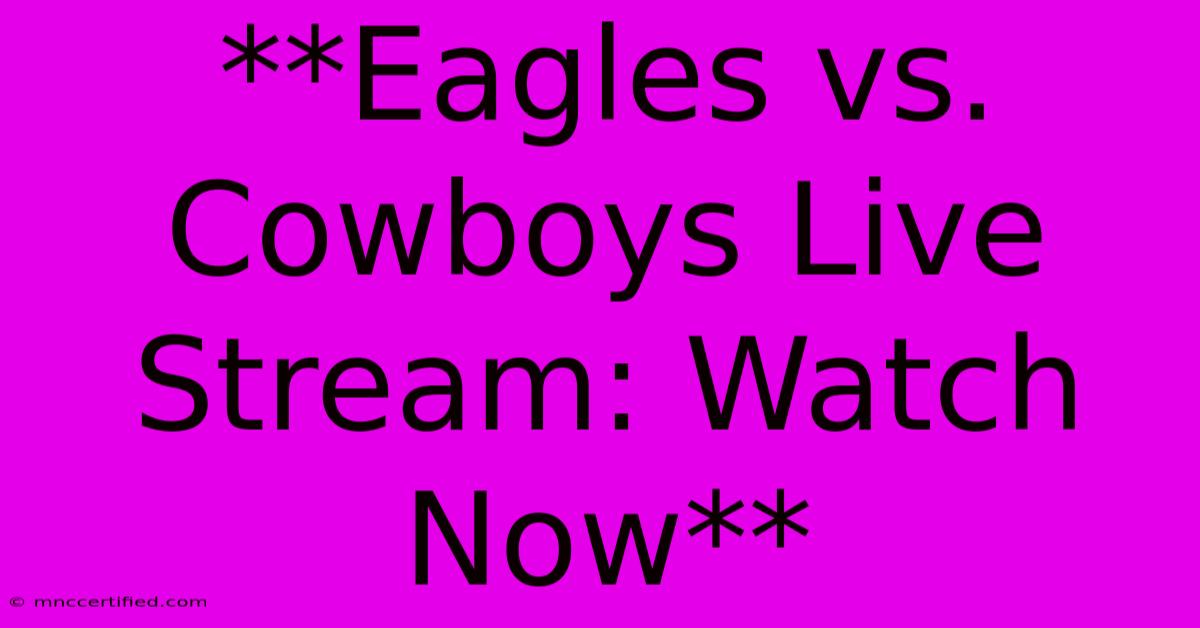 **Eagles Vs. Cowboys Live Stream: Watch Now**