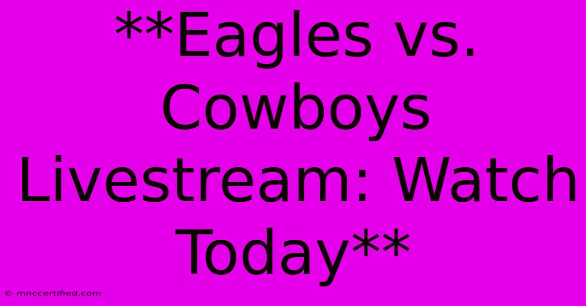 **Eagles Vs. Cowboys Livestream: Watch Today**