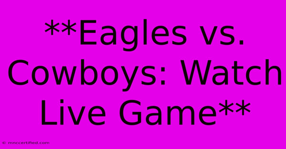 **Eagles Vs. Cowboys: Watch Live Game**