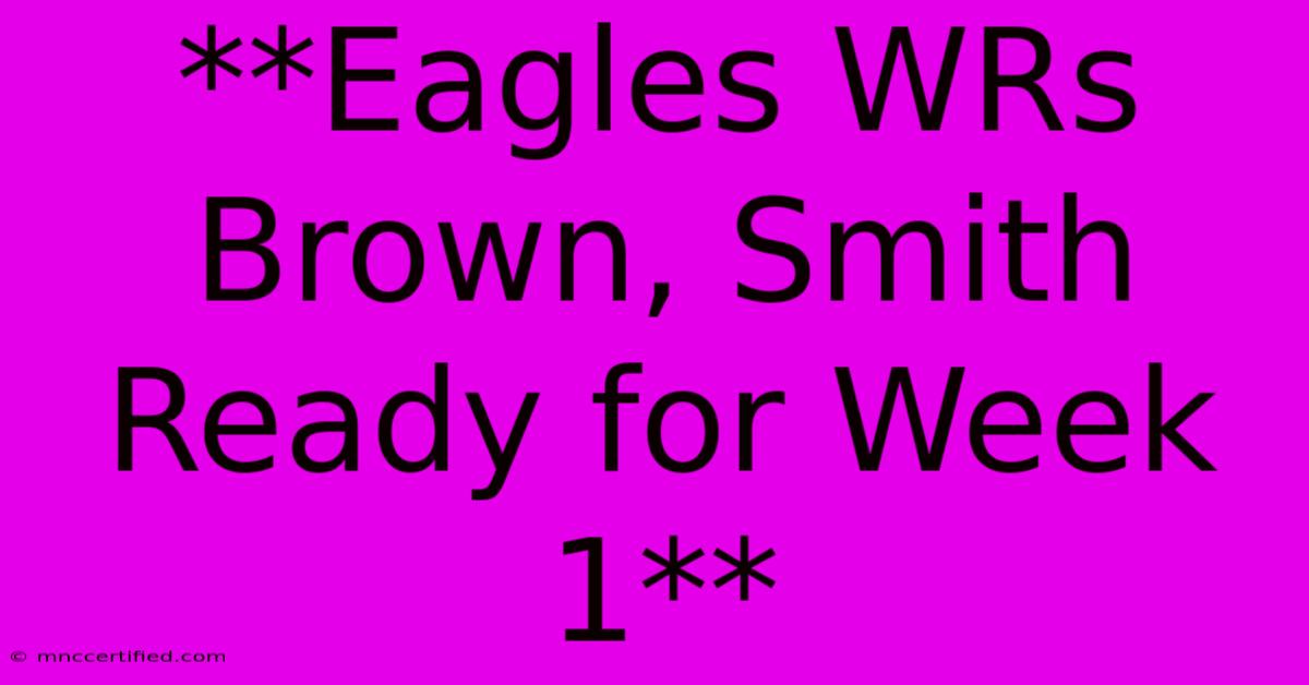 **Eagles WRs Brown, Smith Ready For Week 1** 