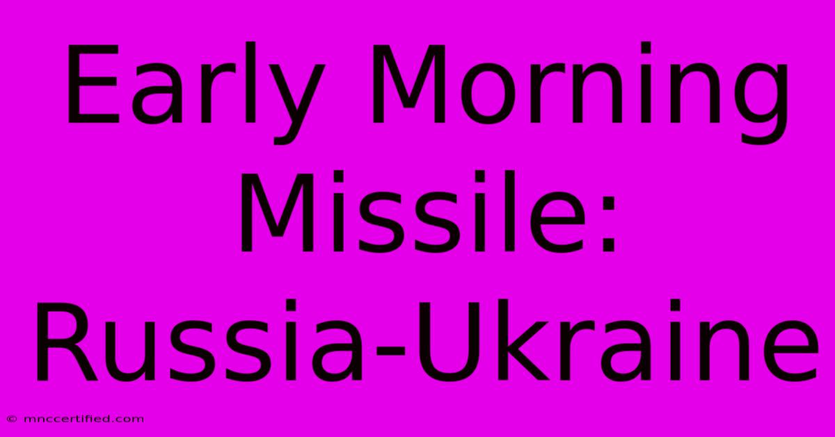 Early Morning Missile: Russia-Ukraine