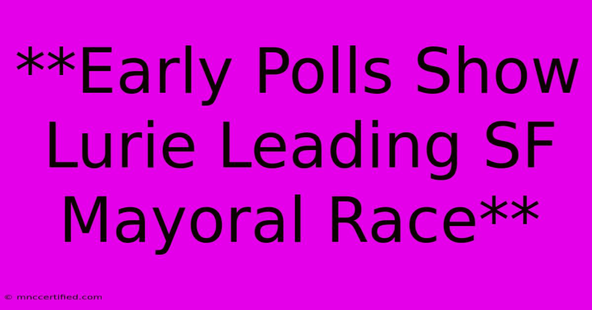 **Early Polls Show Lurie Leading SF Mayoral Race**