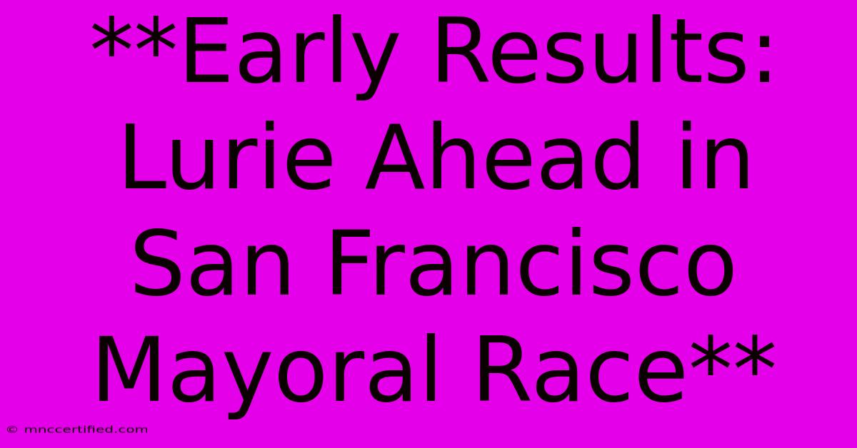 **Early Results: Lurie Ahead In San Francisco Mayoral Race**