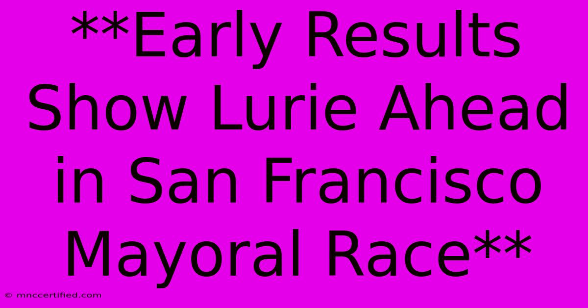 **Early Results Show Lurie Ahead In San Francisco Mayoral Race**