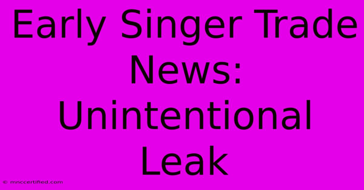 Early Singer Trade News: Unintentional Leak