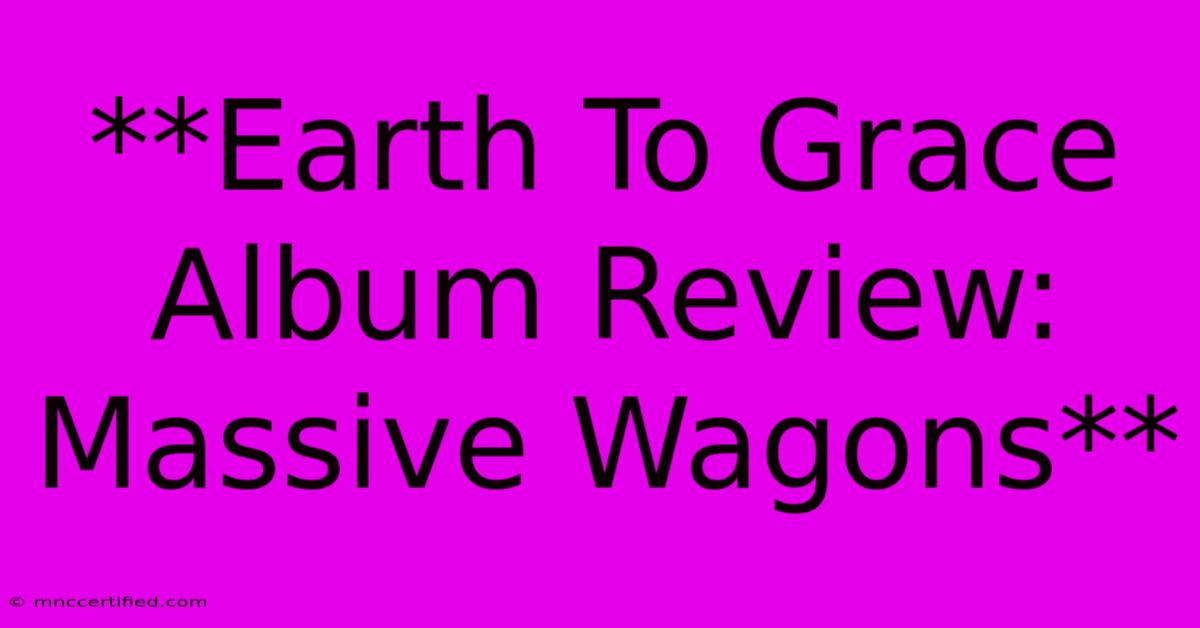 **Earth To Grace Album Review: Massive Wagons** 