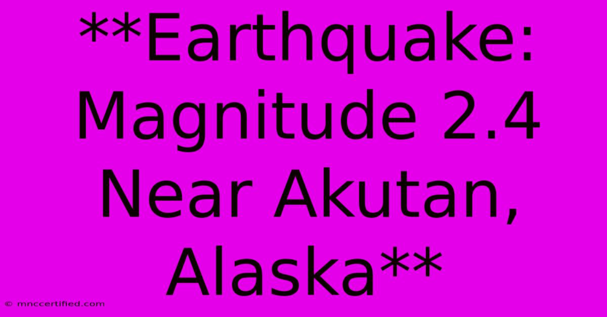 **Earthquake: Magnitude 2.4 Near Akutan, Alaska**