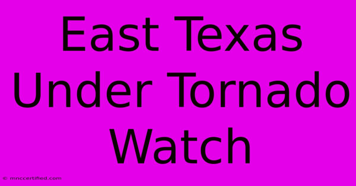 East Texas Under Tornado Watch