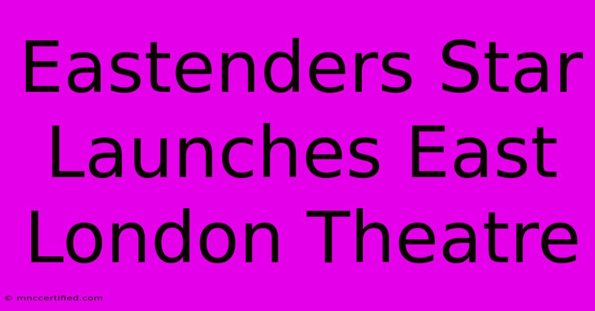 Eastenders Star Launches East London Theatre