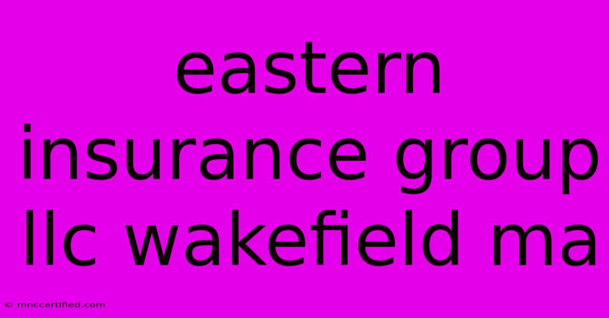 Eastern Insurance Group Llc Wakefield Ma