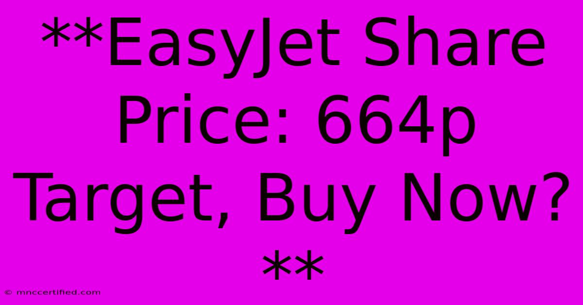 **EasyJet Share Price: 664p Target, Buy Now?** 