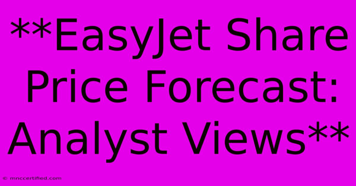 **EasyJet Share Price Forecast: Analyst Views**