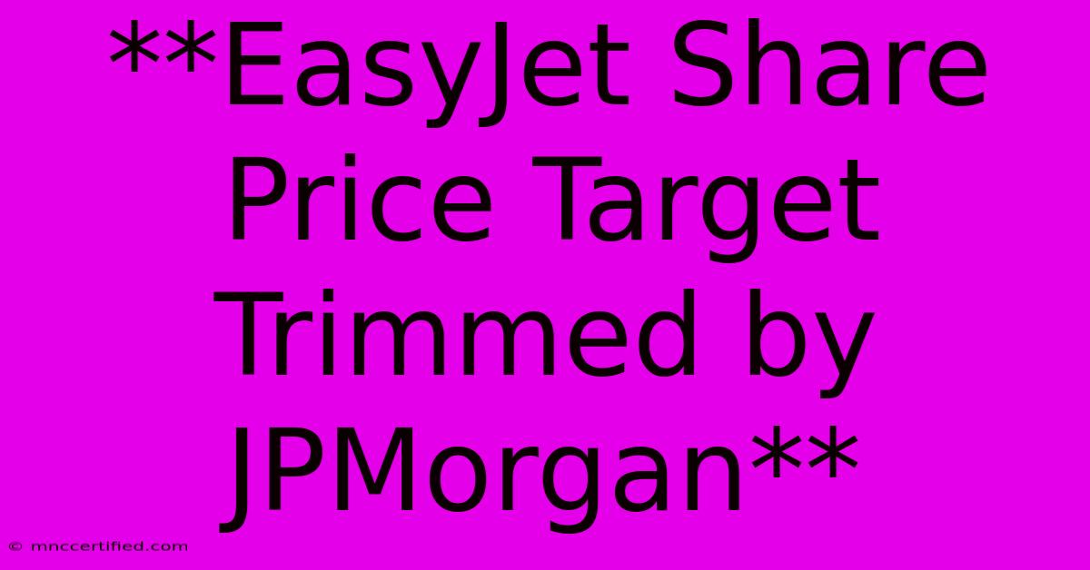 **EasyJet Share Price Target Trimmed By JPMorgan**