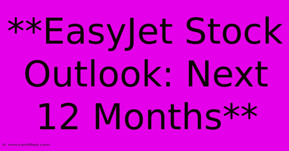 **EasyJet Stock Outlook: Next 12 Months**