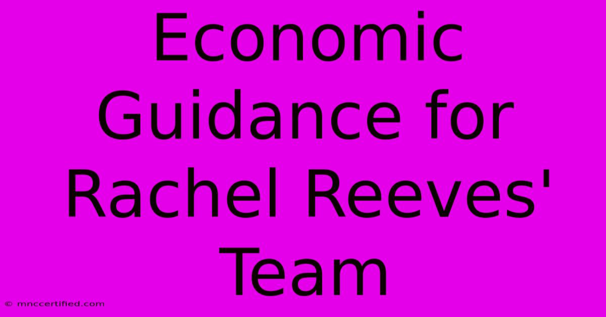 Economic Guidance For Rachel Reeves' Team