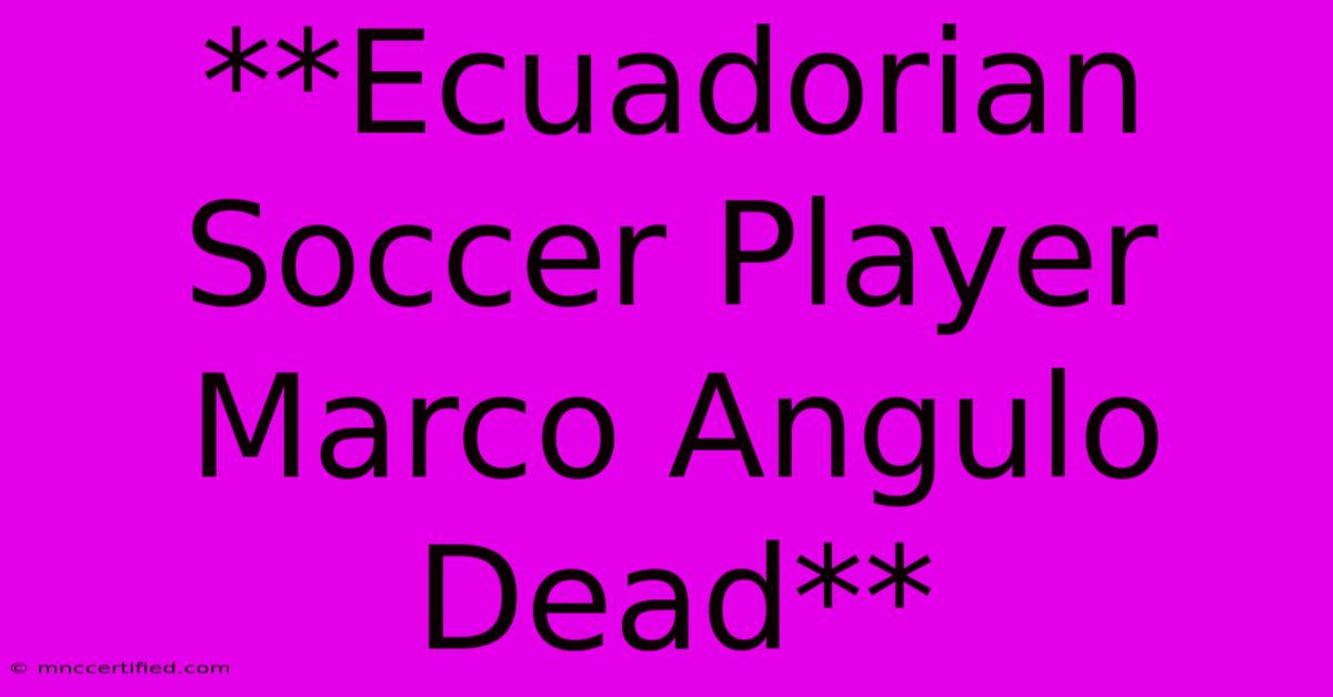 **Ecuadorian Soccer Player Marco Angulo Dead**