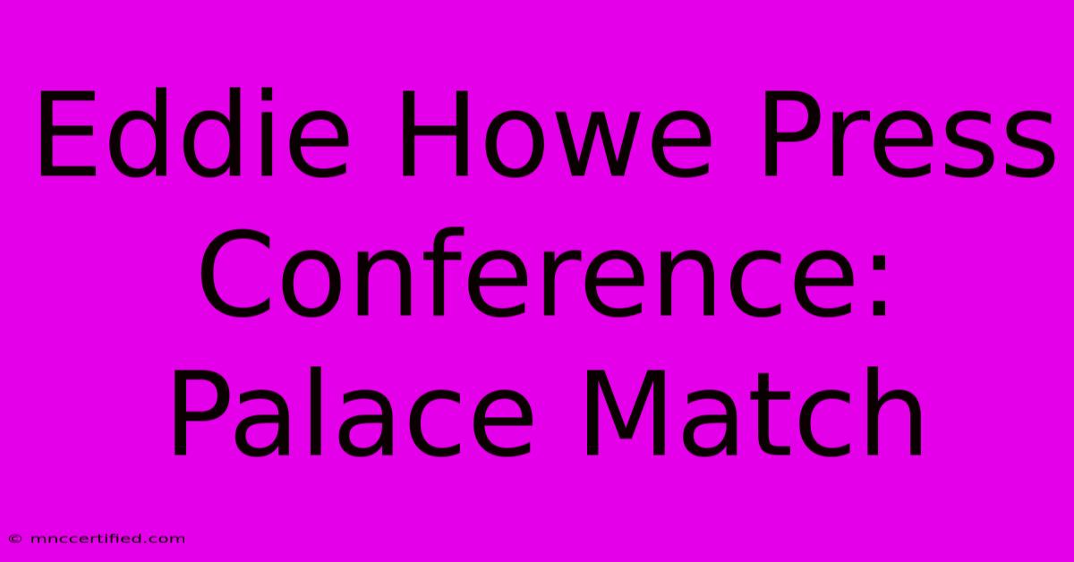 Eddie Howe Press Conference: Palace Match