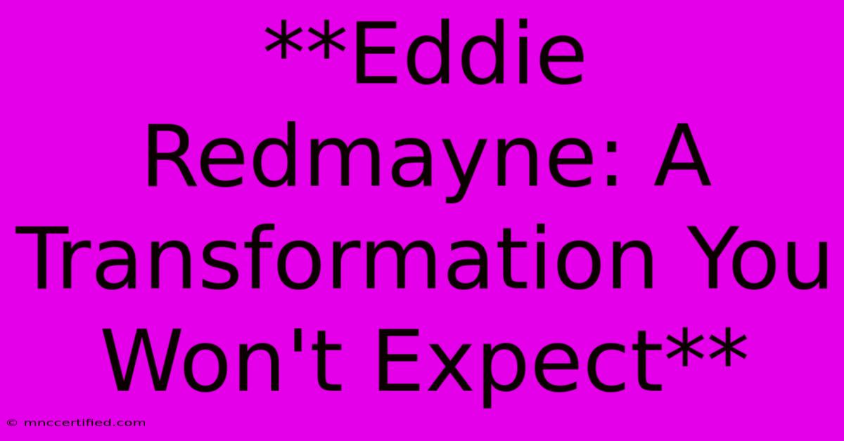 **Eddie Redmayne: A Transformation You Won't Expect** 