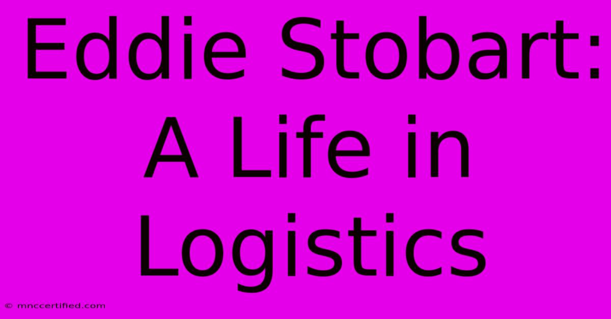 Eddie Stobart: A Life In Logistics