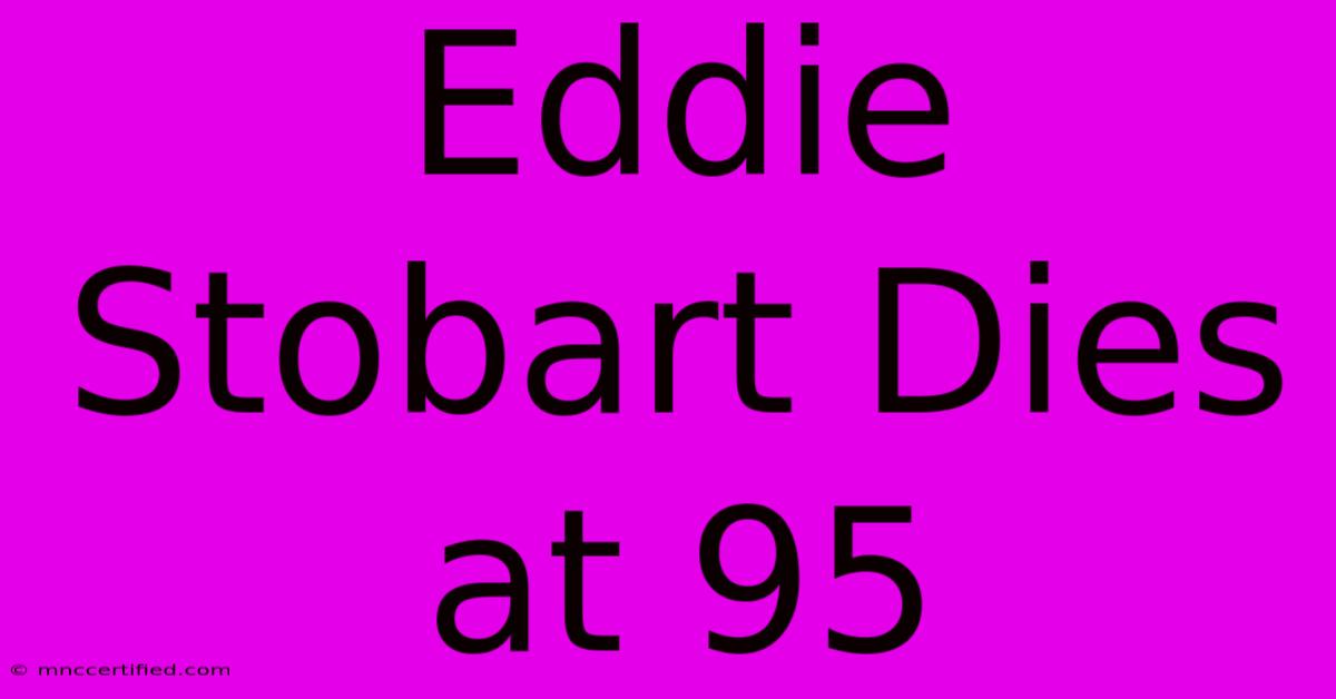 Eddie Stobart Dies At 95