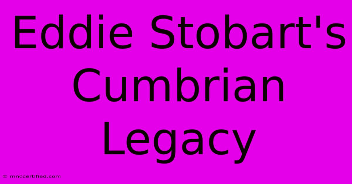 Eddie Stobart's Cumbrian Legacy