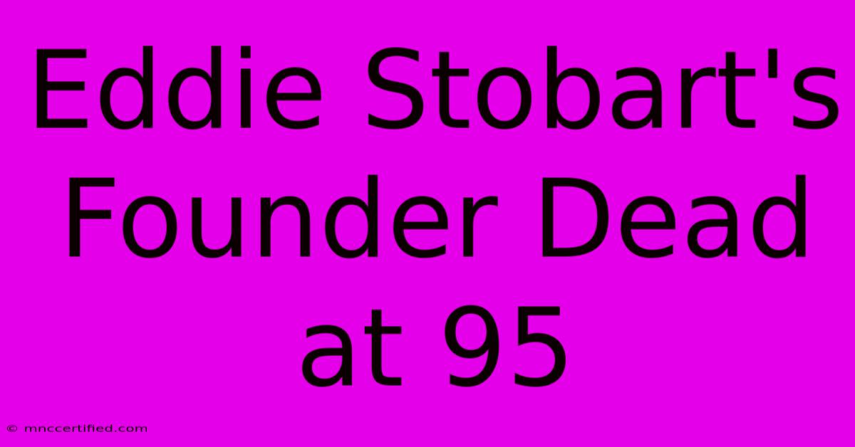 Eddie Stobart's Founder Dead At 95