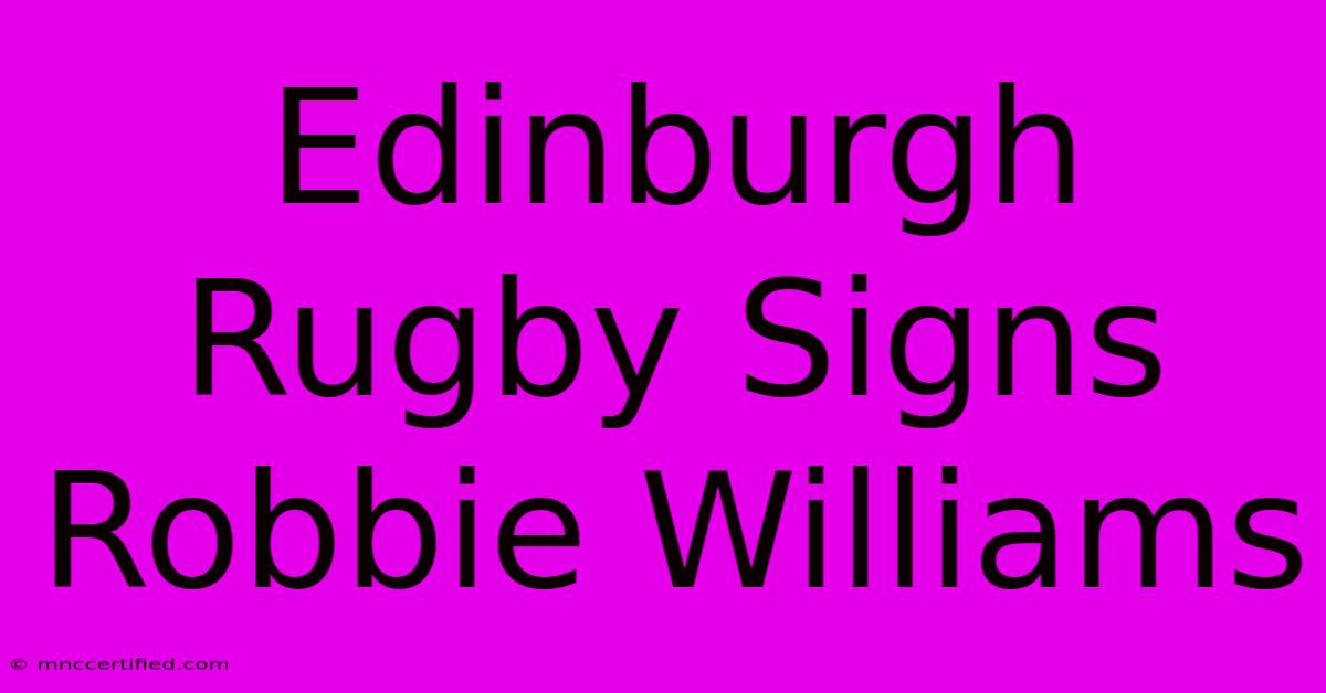 Edinburgh Rugby Signs Robbie Williams 