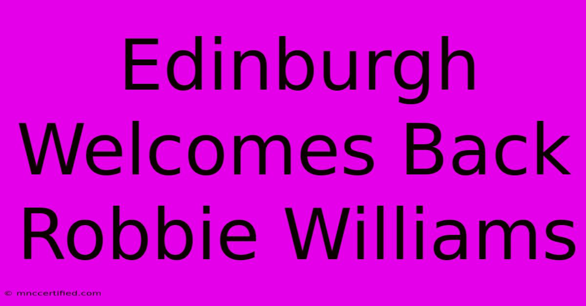 Edinburgh Welcomes Back Robbie Williams 