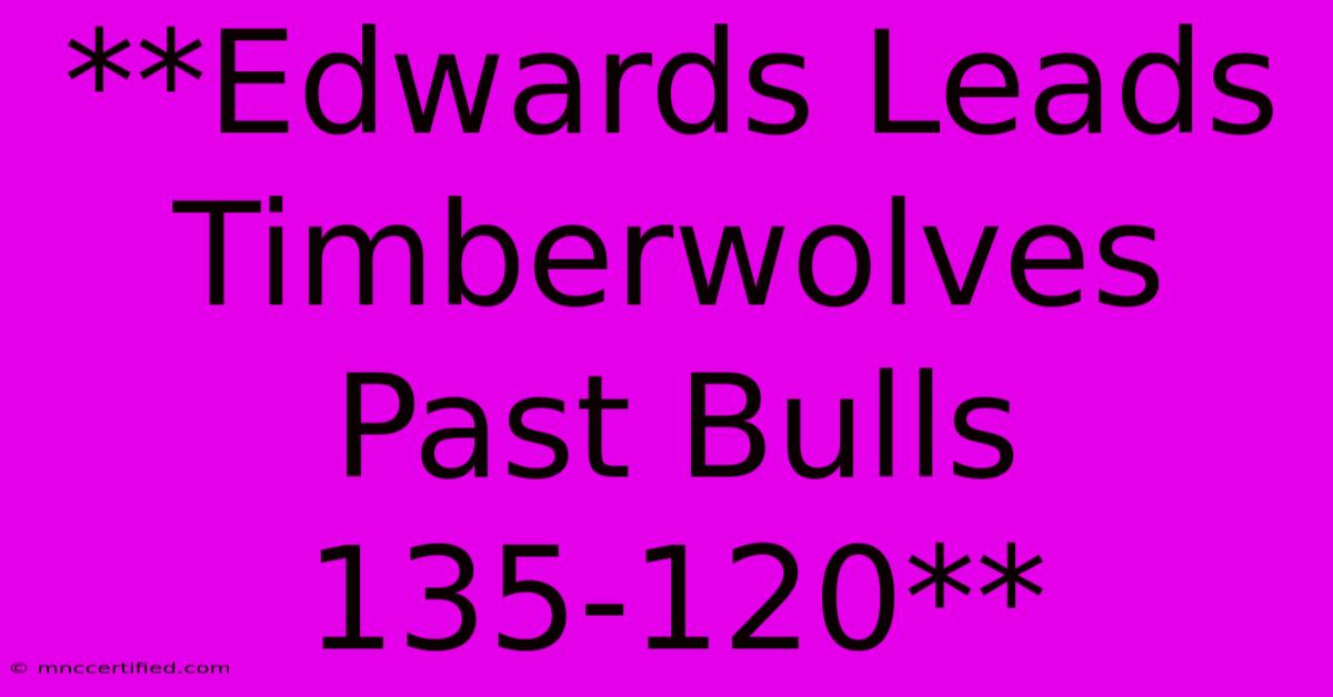 **Edwards Leads Timberwolves Past Bulls 135-120** 