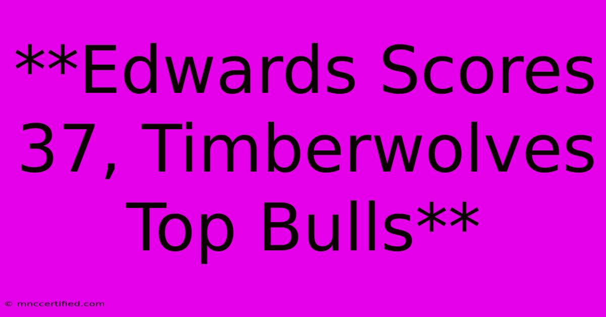 **Edwards Scores 37, Timberwolves Top Bulls**