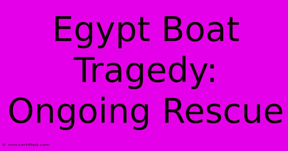 Egypt Boat Tragedy: Ongoing Rescue