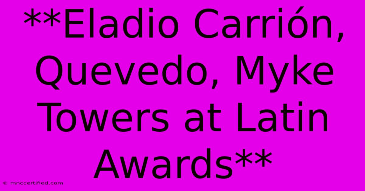 **Eladio Carrión, Quevedo, Myke Towers At Latin Awards**